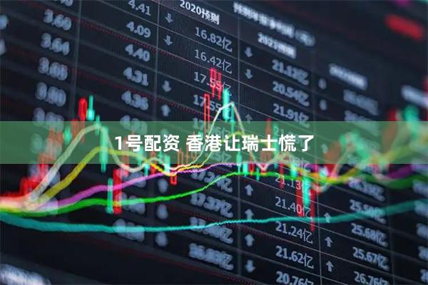 1号配资 香港让瑞士慌了