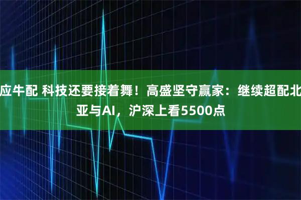 应牛配 科技还要接着舞！高盛坚守赢家：继续超配北亚与AI，沪深上看5500点