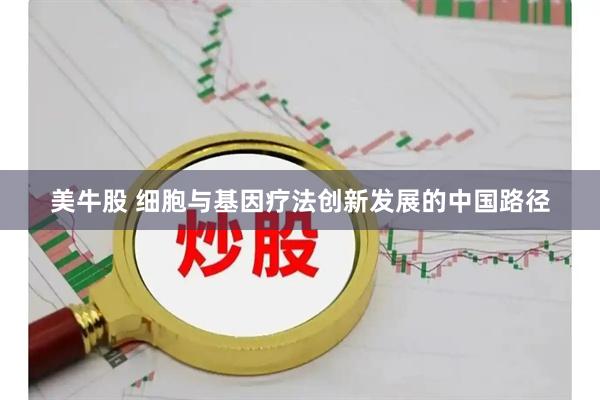 美牛股 细胞与基因疗法创新发展的中国路径